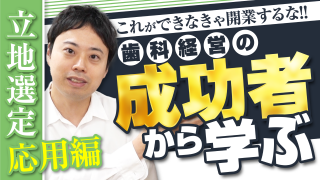 立地選定の応用編_これができなきゃ開業するな！歯科経営の成功者から学ぶ