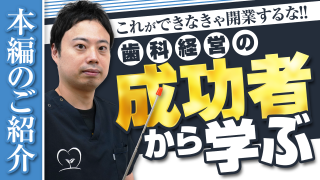 本編のご紹介_これができなきゃ開業するな！歯科経営の成功者から学ぶ