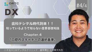 歯科デジタル時代到来!!知っているようで知らない重要基礎知識_Chapter4 「口腔内スキャナーの選択基準」